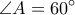 \displaystyle{\angle{A}=60^{\circ}}