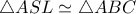  \triangle ASL \simeq  \triangle ABC  
