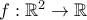 f:\mathbb{R} ^2\rightarrow \mathbb{R}