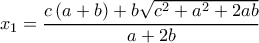  \displaystyle {x_1} = \frac{{c\left( {a + b} \right) + b\sqrt {{c^2} + {a^2} + 2ab} }}{{a + 2b}}