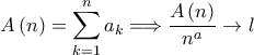 \displaystyle A\left ( n \right )=\sum_{k=1}^{n}a_{k}\Longrightarrow \frac{A\left ( n \right )}{n^{a}}\rightarrow l