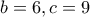 b=6 , c=9