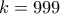 \displaystyle{k=999}
