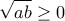 \displaystyle{\sqrt{ab}\geq 0}