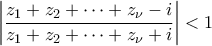 \displaystyle{\left | \frac{z_1+z_2+\cdots +z_\nu -i}{z_1+z_2+\cdots+z_\nu+i} \right |<1} \displaystyle{\left | \frac{z_1+z_2+\cdots +z_\nu -i}{z_1+z_2+\cdots+z_\nu+i} \right |<1}
