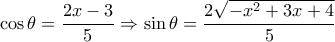 \displaystyle \cos \theta  = \frac{{2x - 3}}{5} \Rightarrow \sin \theta  = \frac{{2\sqrt { - {x^2} + 3x + 4} }}{5}