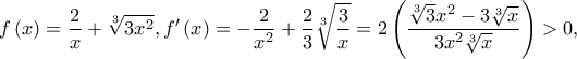 \displaystyle f\left(x \right)=\frac{2}{x}+\sqrt[3]{3x^2},f'\left(x \right)=-\frac{2}{x^{2}}+\frac{2}{3}\sqrt[3]{\frac{3}{x}}=2\left(\frac{\sqrt[3]{3}x^{2}-3\sqrt[3]{x}}{3x^2\sqrt[3]{x}} \right)>0,