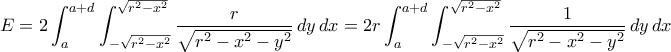 E=2\displaystyle\int_{a}^{a+d}\int_{-\sqrt{r^{2}-x^{2}}}^{\sqrt{r^{2}-x^{2}}}\frac{r}{\sqrt{r^{2}-x^{2}-y^{2}}}\,dy\,dx=2r\displaystyle\int_{a}^{a+d}\int_{-\sqrt{r^{2}-x^{2}}}^{\sqrt{r^{2}-x^{2}}}\frac{1}{\sqrt{r^{2}-x^{2}-y^{2}}}\,dy\,dx