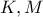 \displaystyle{K, M}