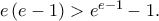 e\left( {e - 1} \right) > e^{e - 1} - 1. e\left( {e - 1} \right) > e^{e - 1} - 1.