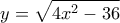 \displaystyle y = \sqrt {4{x^2} - 36} 