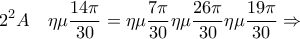 \displaystyle 2^2A  \quad \eta\mu\frac{14\pi}{30}=\eta\mu\frac{7\pi}{30}\eta\mu\frac{26\pi}{30}\eta\mu\frac{19\pi}{30}\Rightarrow