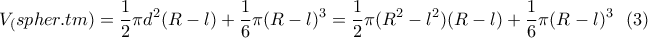 \displaystyle{V_(spher. tm)=\frac{1}{2}\pi d^2(R-l)+\frac{1}{6}\pi(R-l)^3=\frac{1}{2}\pi (R^2-l^2)(R-l)+\frac{1}{6}\pi(R-l)^3 \  \  (3)}