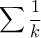 \displaystyle{\sum\frac  {1}{k} }