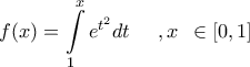 \displaystyle{ 
f(x) = \int\limits_1^x {e^{t^2 } dt\begin{array}{*{20}c} 
   {} & {,x}  \\ 
\end{array}}  \in [0,1] 
}