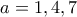a=1 , 4 , 7
