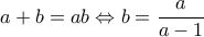 a+b=ab\Leftrightarrow b=\dfrac{a}{a-1}
