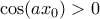 \cos(ax_0)>0