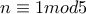 n\equiv 1 mod5