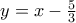 y = x - \frac{5}{3}
