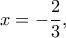 \displaystyle x =  - \frac{2}{3},