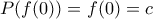 P(f(0))=f(0)=c