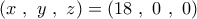 \displaystyle{\left( x\ ,\ y\ ,\ z \right)=\left( 18\ ,\ 0\ ,\ 0 \right)}