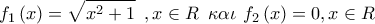 \displaystyle{{f_1}\left( x \right) = \sqrt {{x^2} + 1} \,\,\,,x \in R\,\,\,\kappa \alpha \iota \,\,{f_2}\left( x \right) = 0,x \in R} \displaystyle{{f_1}\left( x \right) = \sqrt {{x^2} + 1} \,\,\,,x \in R\,\,\,\kappa \alpha \iota \,\,{f_2}\left( x \right) = 0,x \in R}
