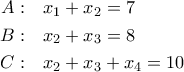 \displaystyle
\begin{aligned}
A:&\quad x_1+x_2=7\\
B:&\quad x_2+x_3=8\\
C:&\quad x_2+x_3+x_4=10
\end{aligned}
\displaystyle
\begin{aligned}
A:&\quad x_1+x_2=7\\
B:&\quad x_2+x_3=8\\
C:&\quad x_2+x_3+x_4=10
\end{aligned}