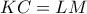 \displaystyle{ KC = LM }