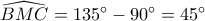 \widehat {BMC} = 135^\circ  - 90^\circ  = 45^\circ 