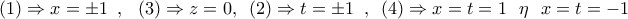 \displaystyle{ 
(1) \Rightarrow x =  \pm 1\,\,\,,\,\,\,\,(3) \Rightarrow z = 0,\,\,\,(2) \Rightarrow t =  \pm 1\,\,\,,\,\,\,(4) \Rightarrow x = t = 1\,\,\,\,\eta \,\,\,\,x = t =  - 1\,}