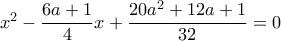 x^2- \dfrac {6a+1}{4} x+ \dfrac {20a^2+12a+1}{32}=0