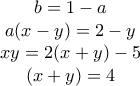 \begin{matrix} 
b=1-a\\  
a(x-y)=2-y\\  
xy=2(x+y)-5\\  
(x+y)=4 
\end{matrix}