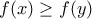 \displaystyle{f(x)\geq f(y)}