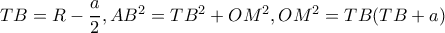TB=R-\dfrac{a}{2},AB^{2}=TB^{2}+OM^{2},OM^{2}=TB(TB+a)