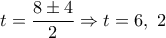 \displaystyle  
t = \frac{8 \pm 4}{2} \Rightarrow t = 6,\ 2 
