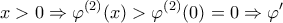 \displaystyle{x > 0 \Rightarrow {\varphi ^{(2)}}(x) > {\varphi ^{(2)}}(0) = 0 \Rightarrow \varphi '}
