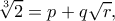 \displaystyle \sqrt[3]{2} = p + q\sqrt r, 