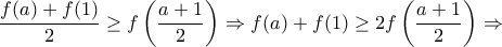 \displaystyle{ 
\frac{{f(a) + f(1)}}{2} \ge f\left( {\frac{{a + 1}}{2}} \right) \Rightarrow f(a) + f(1) \ge 2f\left( {\frac{{a + 1}}{2}} \right) \Rightarrow  
}
