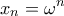 \displaystyle{{x_n} = {\omega ^n}}