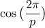 \displaystyle\cos\big(\frac{2\pi}{p}\big)