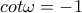 cot\omega=-1
