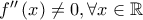 f{''}\left ( x \right )\neq 0,\forall x\in \mathbb{R}
