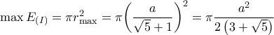 \max {E_{\left( I \right)}} = \pi r_{\max }^2 = \pi {\left( {\dfrac{a}{{\sqrt 5  + 1}}} \right)^2} = \pi \dfrac{{{a^2}}}{{2\left( {3 + \sqrt 5 } \right)}}
