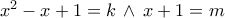 {x^2} - x + 1 = k\, \wedge \,x + 1 = m