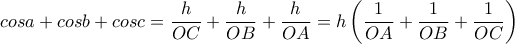 \displaystyle cosa+cosb+cosc=\frac{h}{OC}+\frac{h}{OB}+\frac{h}{OA}=h\left ( \frac{1}{OA} +\frac{1}{OB}+\frac{1}{OC}\right )
