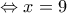 \Leftrightarrow x=9 \Leftrightarrow x=9