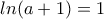 ln(a+1)=1 ln(a+1)=1