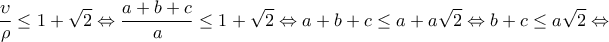 \displaystyle{\frac{\upsilon}{\rho} \leq 1+\sqrt{2} \Leftrightarrow \frac{a+b+c}{a} \leq 1+\sqrt{2}} \Leftrightarrow a+b+c \leq a+a\sqrt{2}\Leftrightarrow b+c \leq a\sqrt{2} \Leftrightarrow